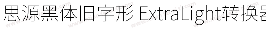 思源黑体旧字形 ExtraLight转换器字体转换